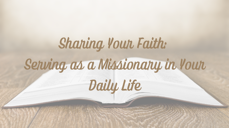 Sharing Your Faith: Serving as a Missionary in Your Daily Life
