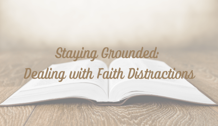 Staying Grounded: Dealing with Faith&nbsp;Distractions
