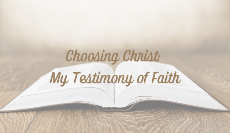 Choosing Christ: My Testimony of&nbsp;Faith