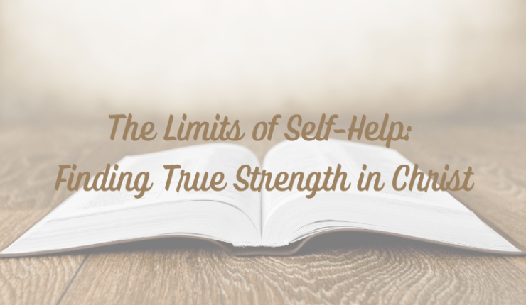 The Limits of Self-Help: Finding True Strength in&nbsp;Christ