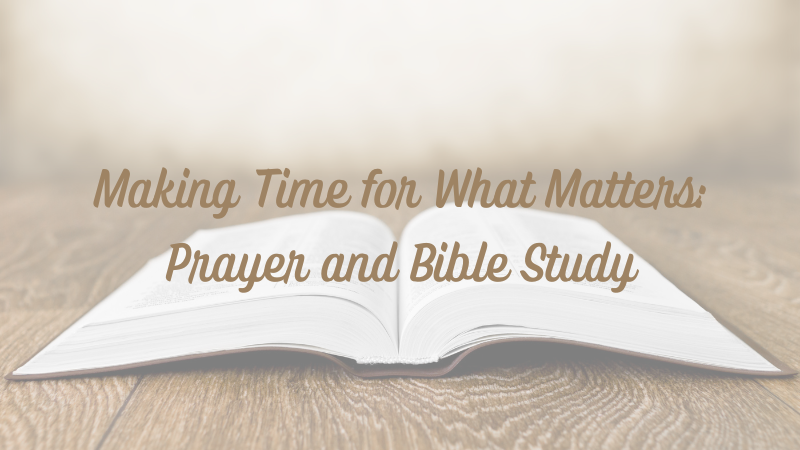 Making Time for What Matters: Prayer and Bible&nbsp;Study