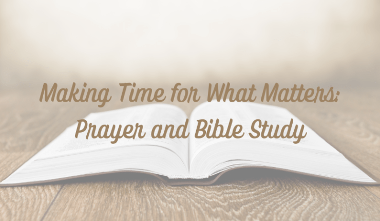 Making Time for What Matters: Prayer and Bible&nbsp;Study