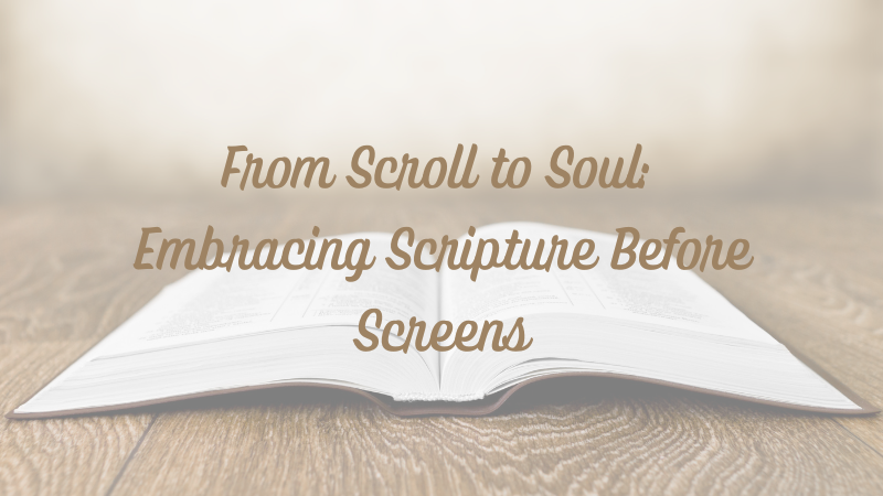 From Scroll to Soul: Embracing Scripture Before&nbsp;Screens