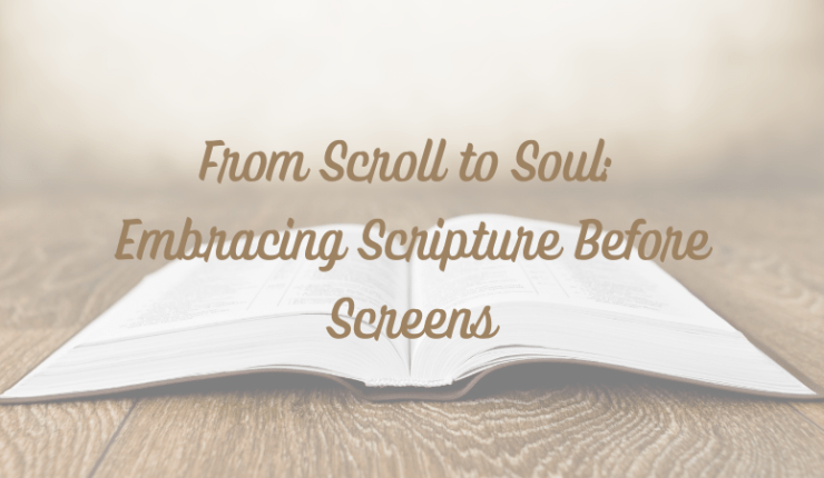 From Scroll to Soul: Embracing Scripture Before&nbsp;Screens