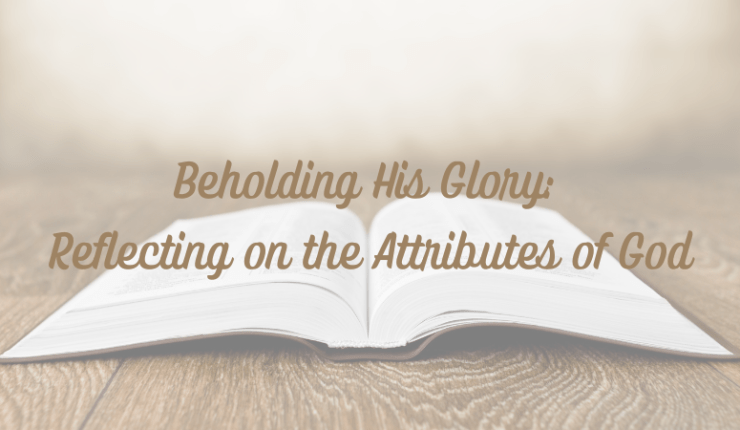 Beholding His Glory: Reflecting on the Attributes of&nbsp;God