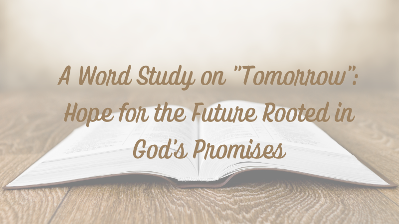 A Word Study on “Tomorrow”: Hope for the Future Rooted in God’s&nbsp;Promises