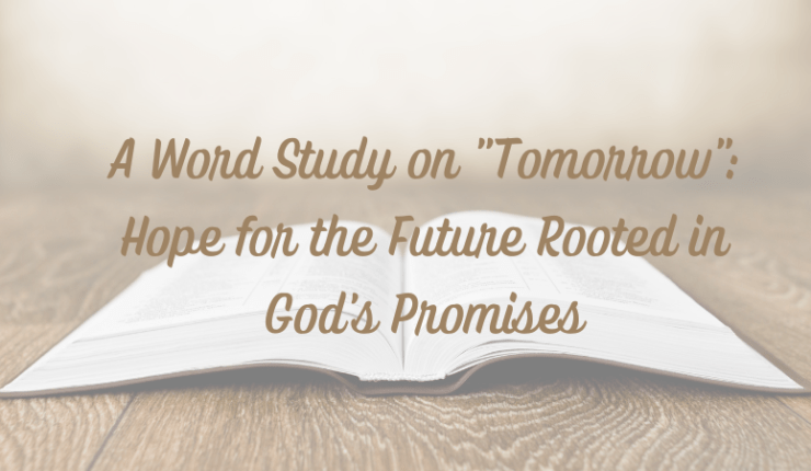 A Word Study on “Tomorrow”: Hope for the Future Rooted in God’s&nbsp;Promises