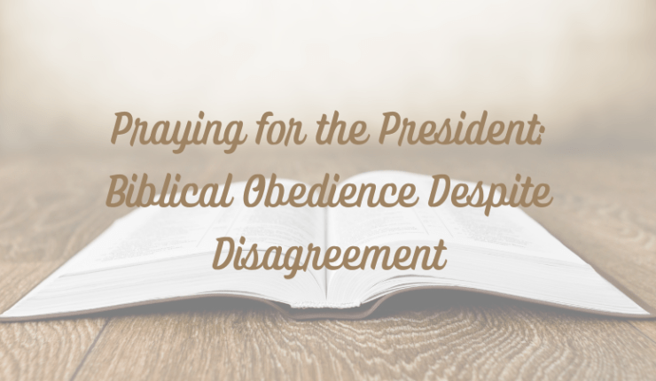 Praying for the President: Biblical Obedience Despite&nbsp;Disagreement