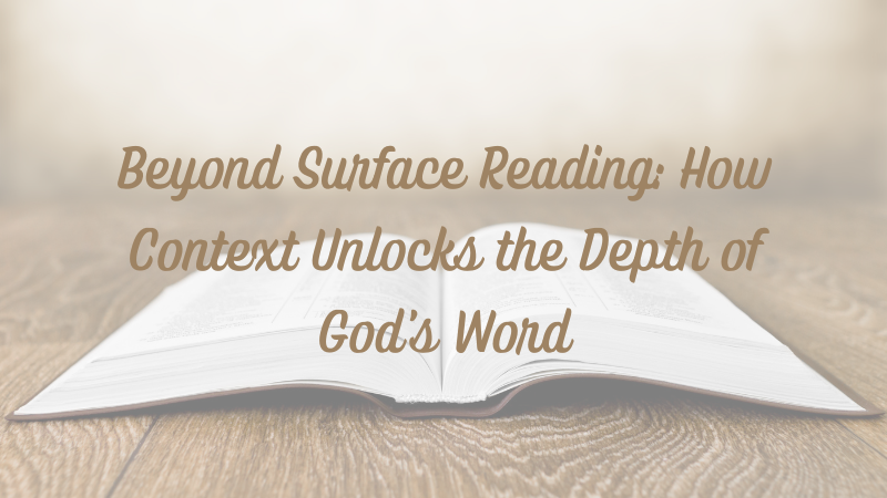 Beyond Surface Reading: How Context Unlocks the Depth of God’s&nbsp;Word