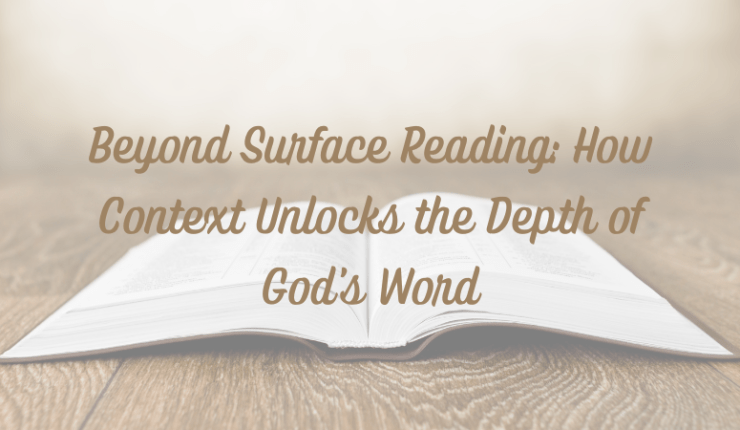 Beyond Surface Reading: How Context Unlocks the Depth of God’s&nbsp;Word