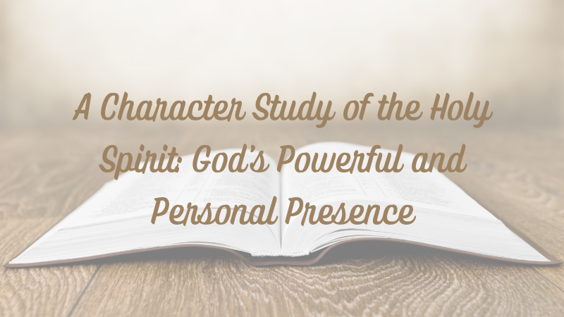 A Character Study of the Holy Spirit: God’s Powerful and Personal&nbsp;Presence